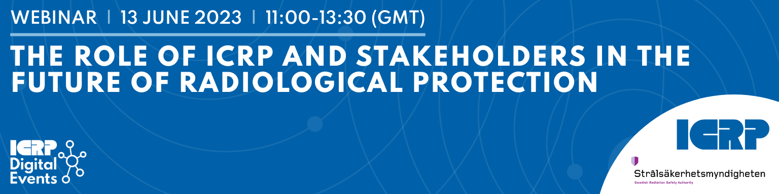 Webinar - The Role of ICRP and Stakeholders in the Future of Radiological Protection: 13 June 2023