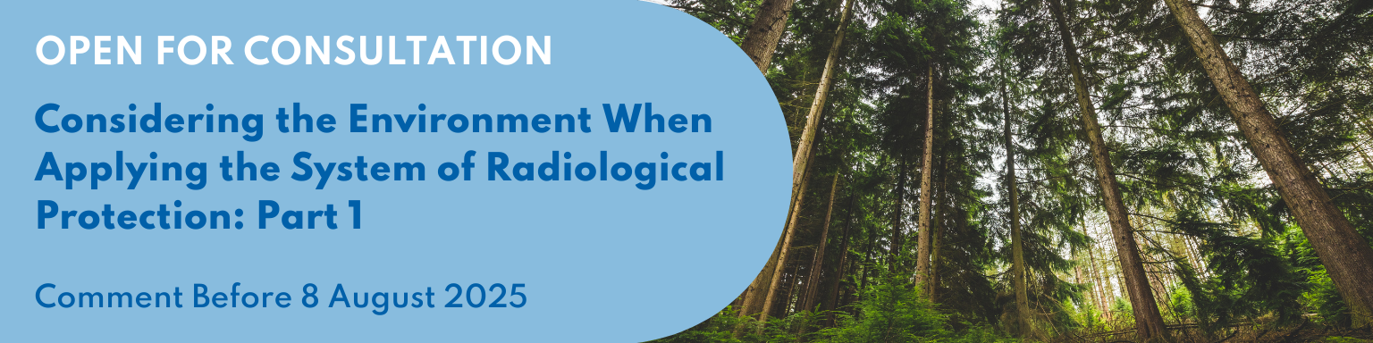 Considering the Environment When Applying the System of Radiological Protection - Part 1: Open for Consultation until 8 August 2025